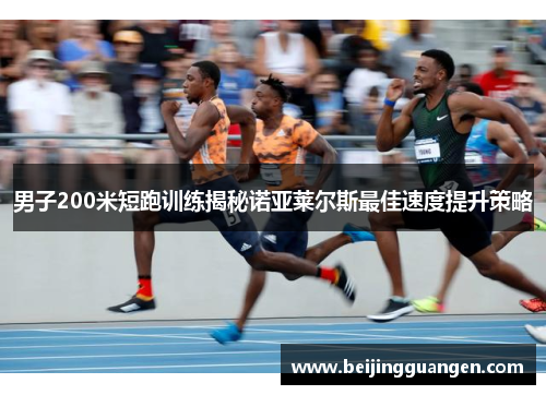 男子200米短跑训练揭秘诺亚莱尔斯最佳速度提升策略