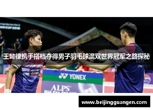 王懿律携手搭档夺得男子羽毛球混双世界冠军之路探秘