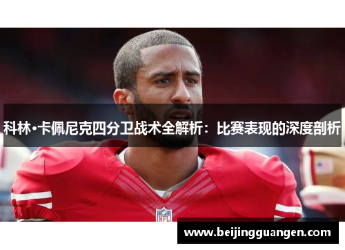 科林·卡佩尼克四分卫战术全解析：比赛表现的深度剖析