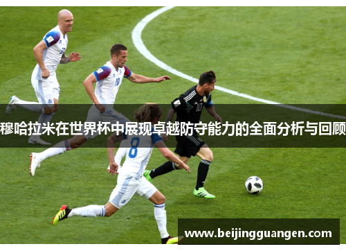 穆哈拉米在世界杯中展现卓越防守能力的全面分析与回顾