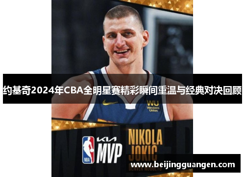 约基奇2024年CBA全明星赛精彩瞬间重温与经典对决回顾