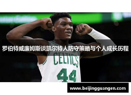 罗伯特威廉姆斯谈凯尔特人防守策略与个人成长历程