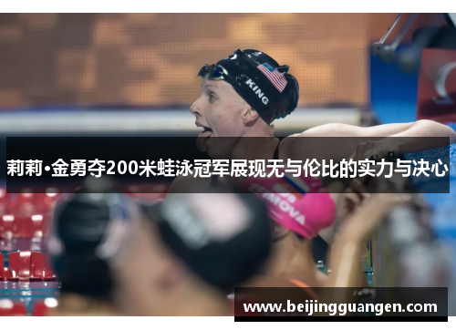 莉莉·金勇夺200米蛙泳冠军展现无与伦比的实力与决心