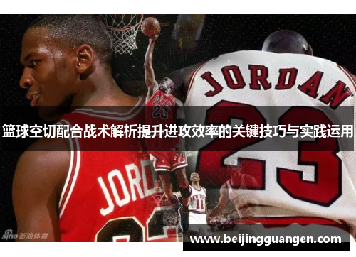 篮球空切配合战术解析提升进攻效率的关键技巧与实践运用