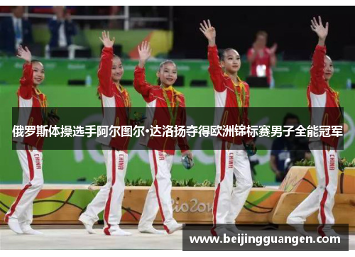 俄罗斯体操选手阿尔图尔·达洛扬夺得欧洲锦标赛男子全能冠军