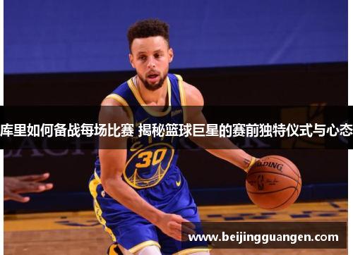 库里如何备战每场比赛 揭秘篮球巨星的赛前独特仪式与心态