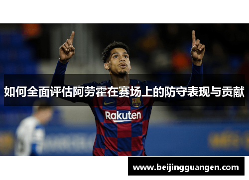如何全面评估阿劳霍在赛场上的防守表现与贡献