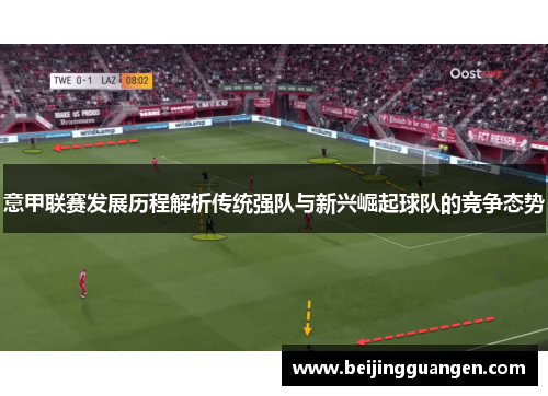 意甲联赛发展历程解析传统强队与新兴崛起球队的竞争态势