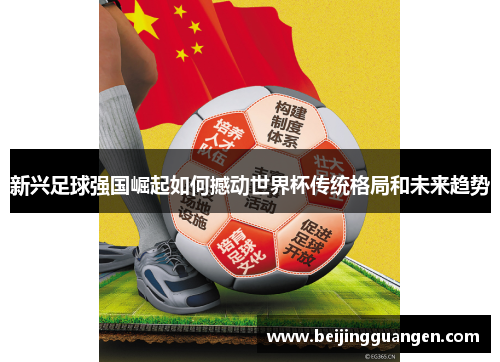 新兴足球强国崛起如何撼动世界杯传统格局和未来趋势