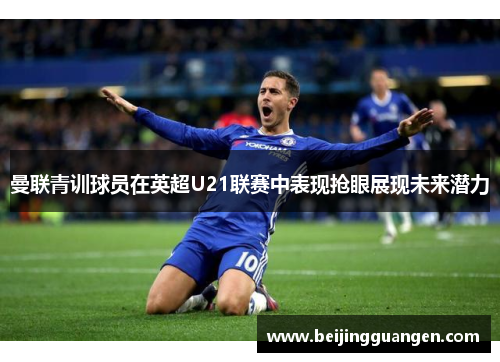 曼联青训球员在英超U21联赛中表现抢眼展现未来潜力