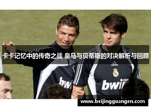 卡卡记忆中的传奇之战 皇马与贝蒂斯的对决解析与回顾