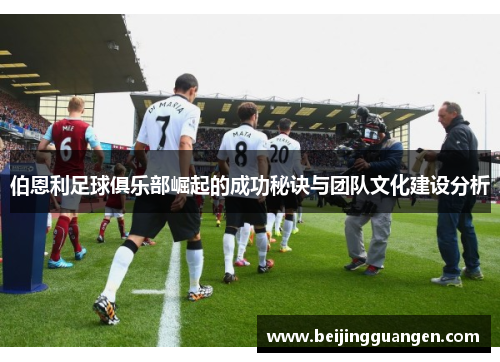 伯恩利足球俱乐部崛起的成功秘诀与团队文化建设分析
