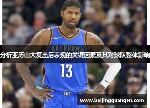 分析亚历山大复出后表现的关键因素及其对球队整体影响