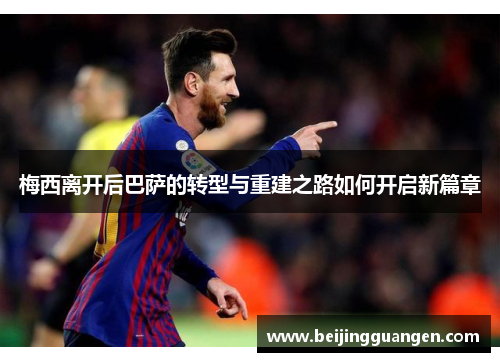 梅西离开后巴萨的转型与重建之路如何开启新篇章