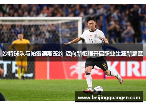 沙特球队与帕雷德斯签约 迈向新征程开启职业生涯新篇章
