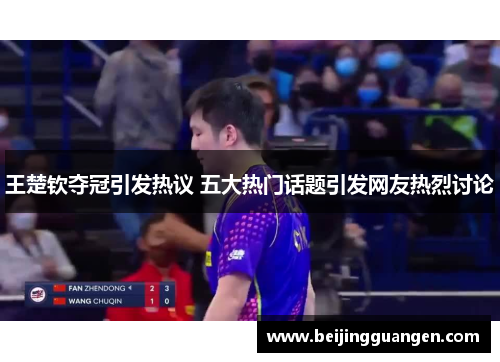 王楚钦夺冠引发热议 五大热门话题引发网友热烈讨论