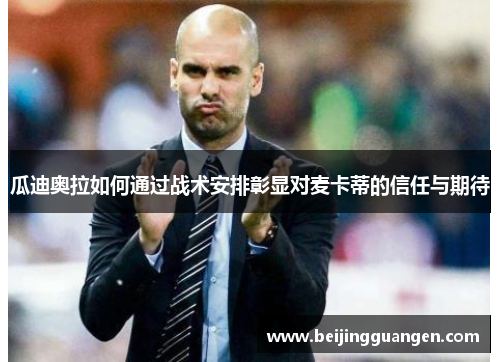 瓜迪奥拉如何通过战术安排彰显对麦卡蒂的信任与期待