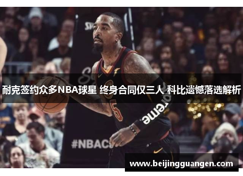 耐克签约众多NBA球星 终身合同仅三人 科比遗憾落选解析
