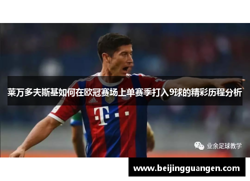 莱万多夫斯基如何在欧冠赛场上单赛季打入9球的精彩历程分析 莱万多夫斯基如何在欧冠赛场上单赛季打入9球的精彩历程分析