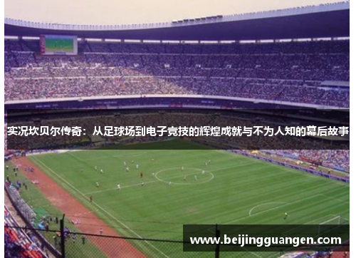 实况坎贝尔传奇：从足球场到电子竞技的辉煌成就与不为人知的幕后故事