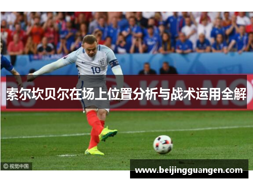 索尔坎贝尔在场上位置分析与战术运用全解