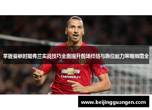 掌握曼联时期弗兰实战技巧全面提升前场终结与跑位能力策略指南全