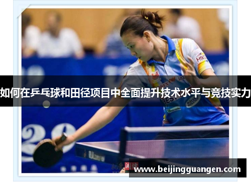 如何在乒乓球和田径项目中全面提升技术水平与竞技实力