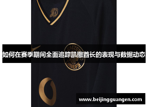 如何在赛季期间全面追踪凯撒酋长的表现与数据动态