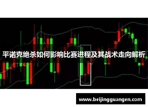 平诺克绝杀如何影响比赛进程及其战术走向解析 平诺克绝杀如何影响比赛进程及其战术走向解析