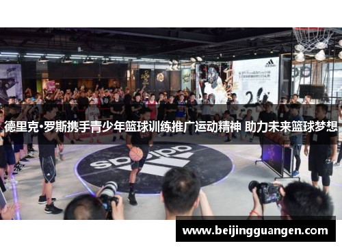 德里克·罗斯携手青少年篮球训练推广运动精神 助力未来篮球梦想
