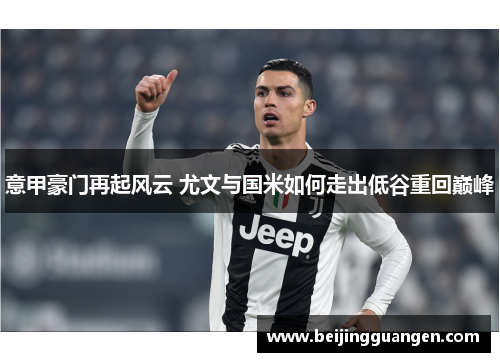 意甲豪门再起风云 尤文与国米如何走出低谷重回巅峰