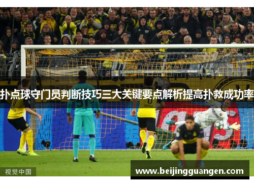 扑点球守门员判断技巧三大关键要点解析提高扑救成功率 扑点球守门员判断技巧三大关键要点解析提高扑救成功率