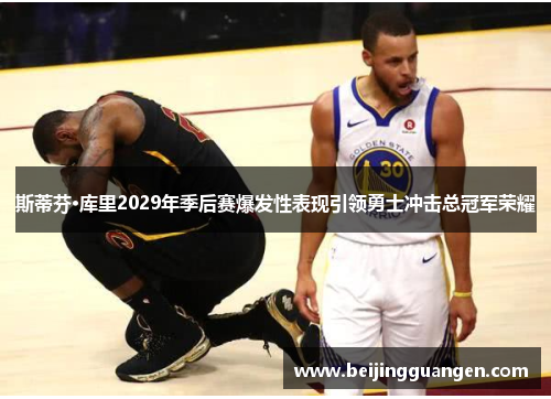 斯蒂芬·库里2029年季后赛爆发性表现引领勇士冲击总冠军荣耀