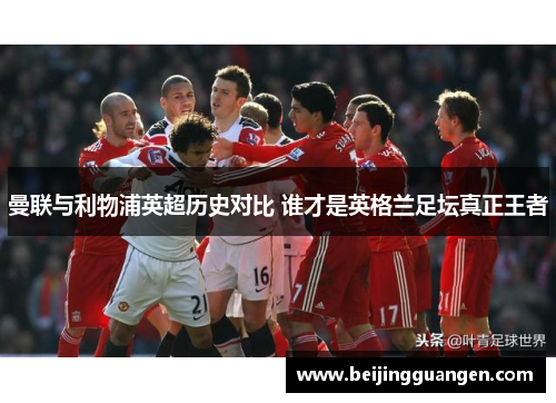 曼联与利物浦英超历史对比 谁才是英格兰足坛真正王者
