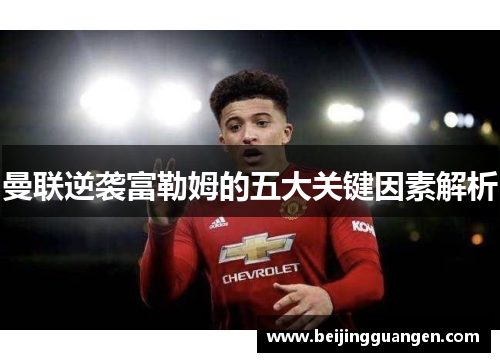 曼联逆袭富勒姆的五大关键因素解析