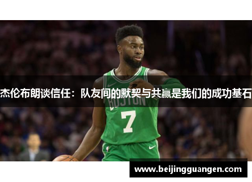 杰伦布朗谈信任:队友间的默契与共赢是我们的成功基石 杰伦布朗谈信任:队友间的默契与共赢是我们的成功基石