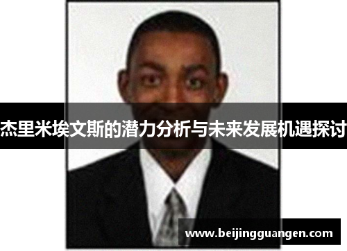 杰里米埃文斯的潜力分析与未来发展机遇探讨 杰里米埃文斯的潜力分析与未来发展机遇探讨