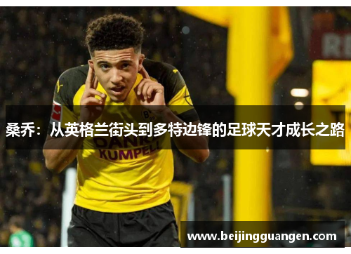 桑乔:从英格兰街头到多特边锋的足球天才成长之路 桑乔:从英格兰街头到多特边锋的足球天才成长之路